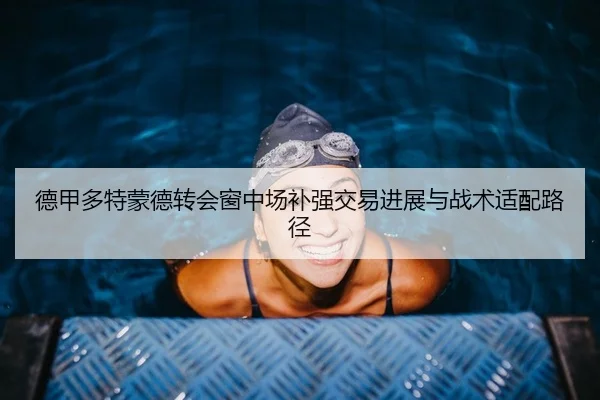 德甲多特蒙德转会窗中场补强交易进展与战术适配路径